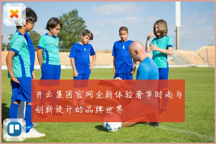 开云集团官网全新体验奢华时尚与创新设计的品牌世界