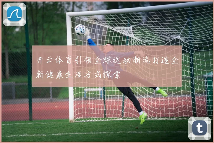 开云体育引领全球运动潮流打造全新健康生活方式探索