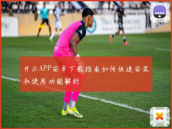 开云APP安卓下载指南如何快速安装和使用功能解析