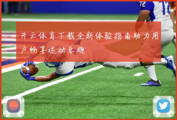 开云体育下载全新体验指南助力用户畅享运动乐趣