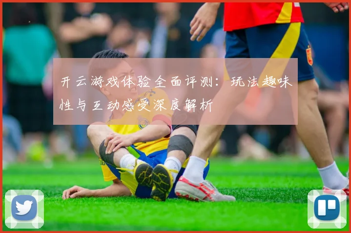 开云游戏体验全面评测：玩法趣味性与互动感受深度解析